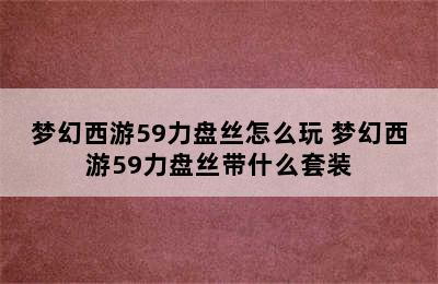 梦幻西游59力盘丝怎么玩 梦幻西游59力盘丝带什么套装